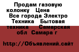 Продам газовую колонку › Цена ­ 3 000 - Все города Электро-Техника » Бытовая техника   . Самарская обл.,Самара г.
